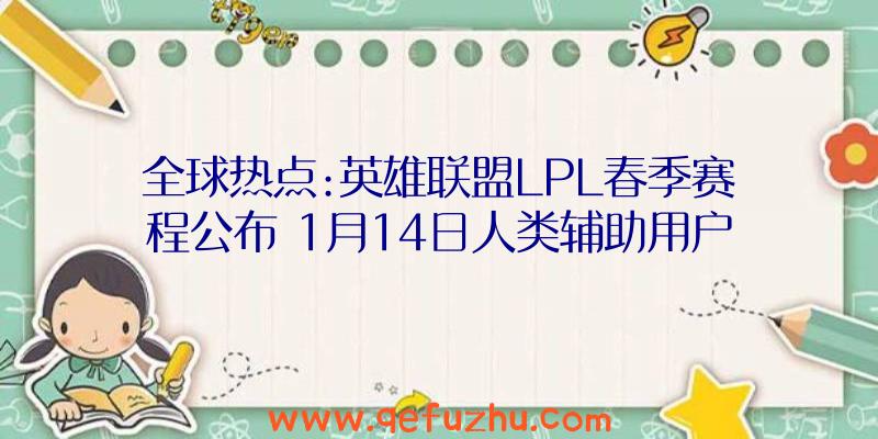 全球热点:英雄联盟LPL春季赛程公布